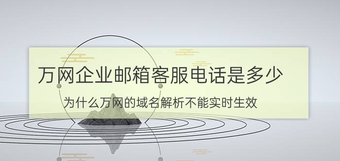 万网企业邮箱客服电话是多少 为什么万网的域名解析不能实时生效？